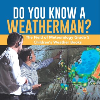 Front cover_Do You Know A Weatherman? The Field of Meteorology Grade 5 Children's Weather Books