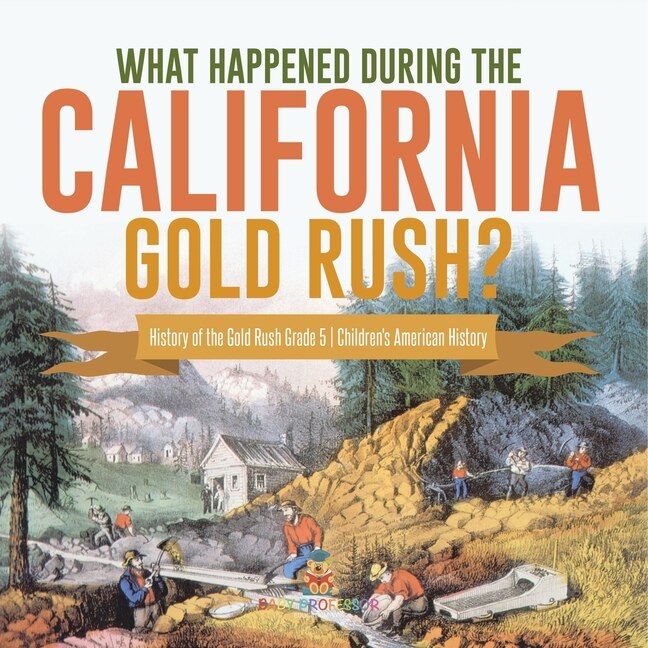 Front cover_What Happened During the California Gold Rush? History of the Gold Rush Grade 5 Children's American History