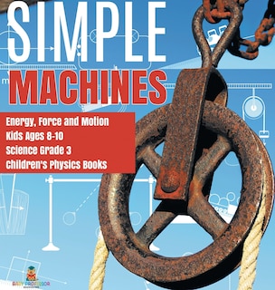 Couverture_Simple Machines Energy, Force And Motion Kids Ages 8-10 Science Grade 3 Children's Physics Books