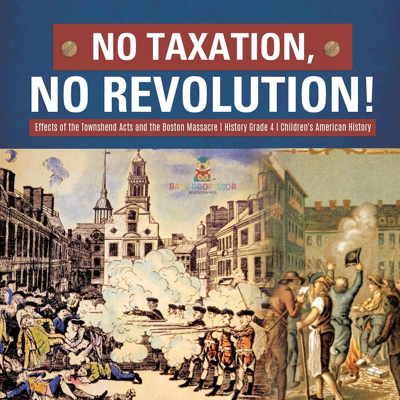 Front cover_No Taxation, No Revolution! Effects of the Townshend Acts and the Boston Massacre History Grade 4 Children's American History
