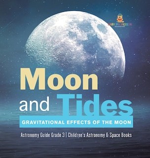 Moon and Tides: Gravitational Effects of the Moon Astronomy Guide Grade 3 Children's Astronomy & Space Books