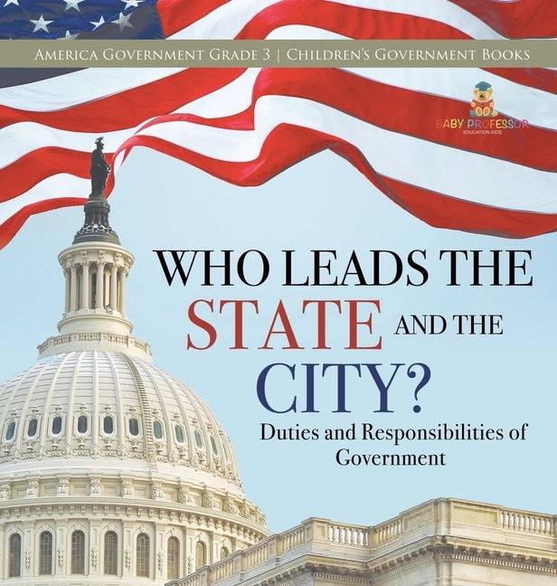 Who Leads the State and the City? Duties and Responsibilities of Government America Government Grade 3 Children's Government Books