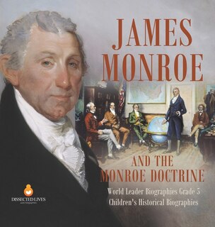 James Monroe and the Monroe Doctrine World Leader Biographies Grade 5 Children's Historical Biographies