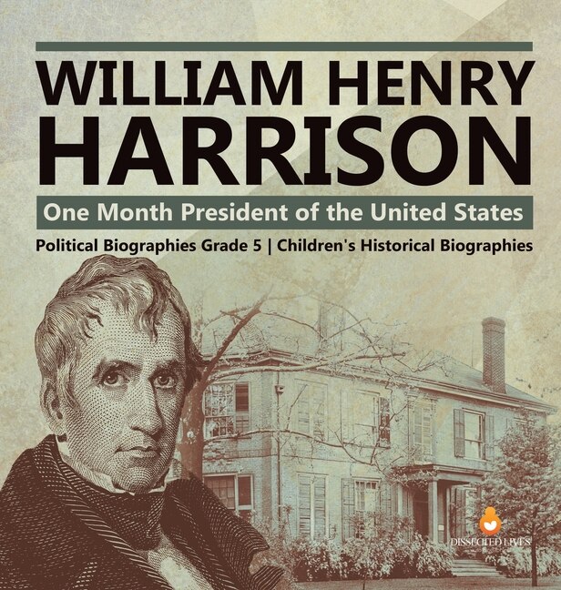 William Henry Harrison: One Month President of the United States Political Biographies Grade 5 Children's Historical Biographies