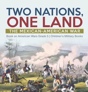 Two Nations, One Land: The Mexican-American War Book on American Wars Grade 5 Children's Military Books