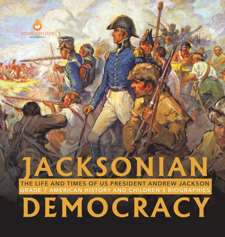 Jacksonian Democracy The Life and Times of US President Andrew Jackson