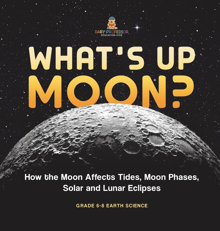 Couverture_What's Up Moon? How the Moon Affects Tides, Moon Phases, Solar and Lunar Eclipses Grade 6-8 Earth Science