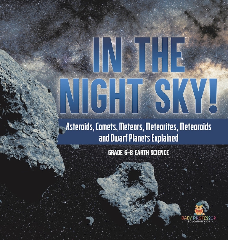 Couverture_In the Night Sky! Asteroids, Comets, Meteors, Meteorites, Meteoroids and Dwarf Planets Explained Grade 6-8 Earth Science