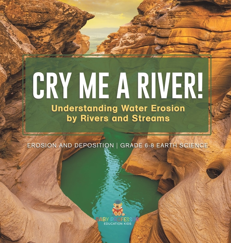 Couverture_Cry me a River! Understanding Water Erosion by Rivers and Streams Erosion and Deposition Grade 6-8 Earth Science