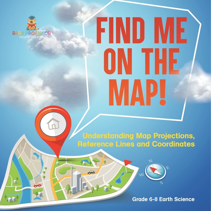Front cover_Find Me on the Map! Understanding Map Projections, Reference Lines and Coordinates Grade 6-8 Earth Science