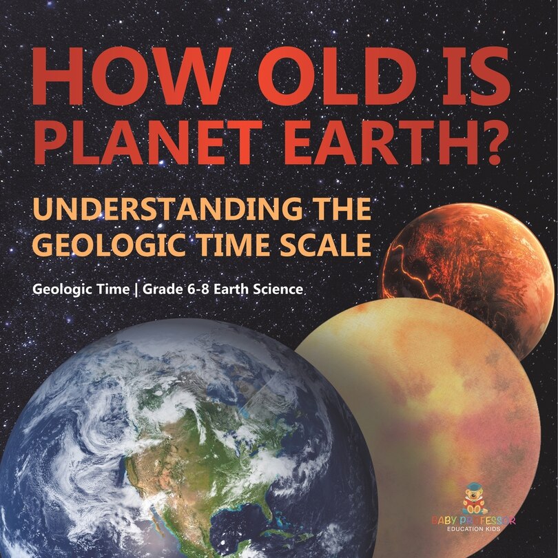 Front cover_How Old is Planet Earth? Understanding the Geologic Time Scale Geologic Time Grade 6-8 Earth Science