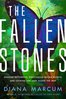 The Fallen Stones: Chasing Butterflies, Discovering Mayan Secrets, And Looking For Hope Along The Way