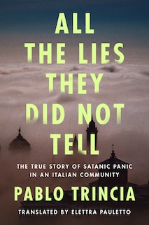 All The Lies They Did Not Tell: The True Story Of Satanic Panic In An Italian Community