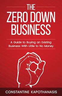 The Zero Down Business: How To Buy An Existing Business With Little or No Money