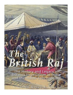 The British Raj: The History and Legacy of Great Britain's Imperialism in India and the Indian Subcontinent