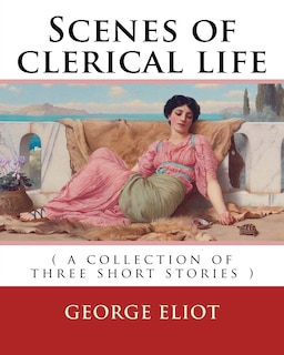 Scenes of clerical life. By: George Eliot: ( a collection of three short stories )