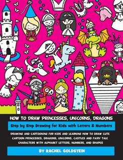 Front cover_How to Draw Princesses, Unicorns, Dragons Step by Step Drawing for Kids with Letters & Numbers