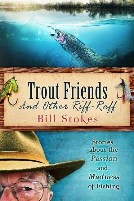 Trout Friends And Other Riff-raff: Stories About The Passion And Madness Of Fishing
