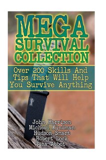 Mega Survival Collection: Over 200 Skills And Tips That Will Help You Survive Anything: (Prepper's Guide, Survival Guide, Alternative Medicine, Emergency)