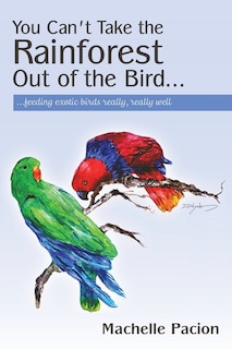 You Can't Take the Rainforest Out of the Bird: Feeding Exotic Birds Really, Really Well