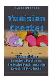 Tunisian Crochet: 20 Inspiring Crochet Patterns To Make Fashionable Crochet Projects: (Crochet For The Home, Crochet In One Day, Crochet Patterns For Beginners)