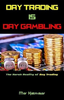 Day Trading Is Day Gambling: The Harsh Reality of Day Trading