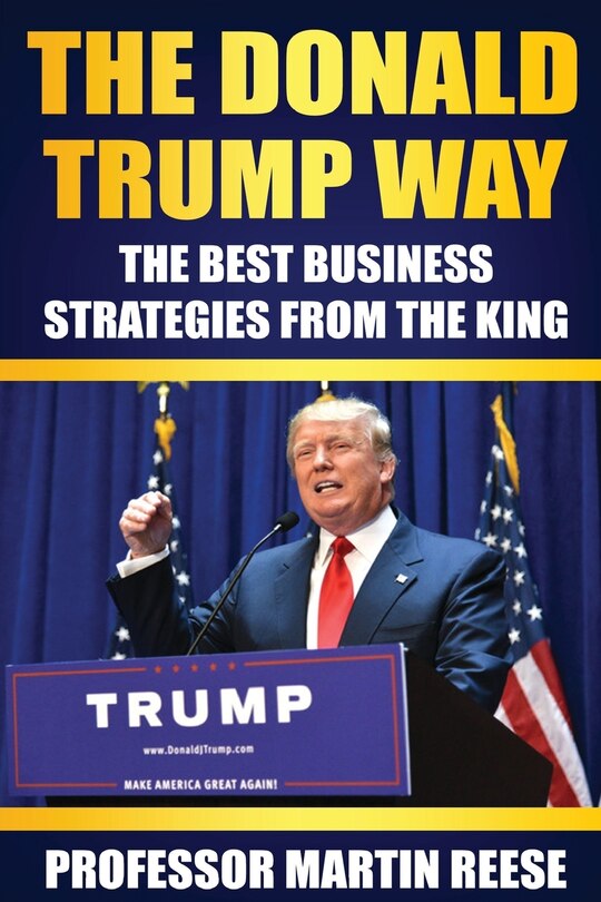 The Donald Trump Way: The Best Business Strategies From The King