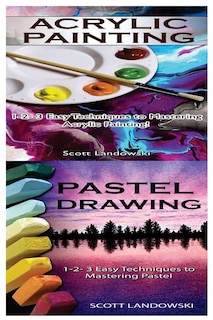 Acrylic Painting & Pastel Painting: 1-2-3 Easy Techniques to Mastering Acrylic Painting! & 1-2-3 Easy Techniques to Mastering Pastel Drawing