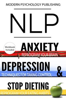 Nlp: Anxiety, Depression & Dieting: 3 Manuscripts - NLP: Anxiety, NLP: Depression, NLP: Stop Dieting