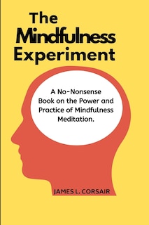 Mindfulness: The Mindfulness Experiment.: A no-nonsense book on mindfulness - One man's journey in learning how to chill out, be happy and live in the moment!