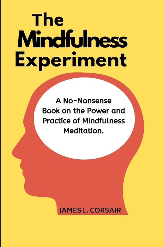 Mindfulness: The Mindfulness Experiment.: A no-nonsense book on mindfulness - One man's journey in learning how to chill out, be happy and live in the moment!