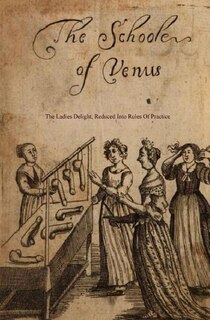 The School of Venus: Or; The Ladies Delight, Reduced Into Rules of Practice