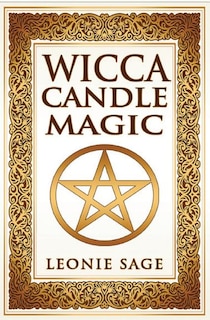 Wicca Candle Magic: How To Unleash the Power of Fire to Manifest Your Desires