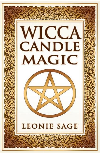Wicca Candle Magic: How To Unleash the Power of Fire to Manifest Your Desires