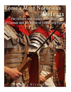 Rome's Most Notorious Defeats: The History and Legacy of the Battle of Cannae and the Battle of the Teutoburg Forest