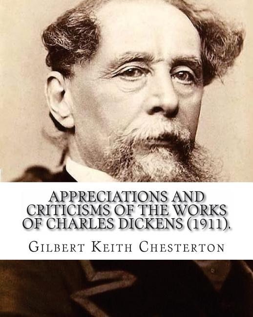 Appreciations and Criticisms of the Works of Charles Dickens (1911). By: Gilbert Keith Chesterton: Charles John Huffam Dickens ( 7 February 1812 - 9 June 1870) was an English writer and social critic.