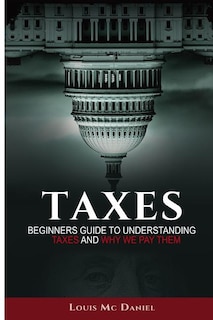 Taxes: Beginners Guide To Understanding Taxes And Why We Pay Them