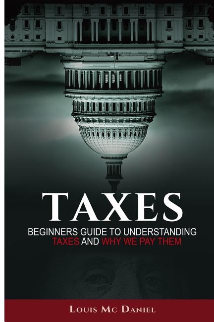 Taxes: Beginners Guide To Understanding Taxes And Why We Pay Them