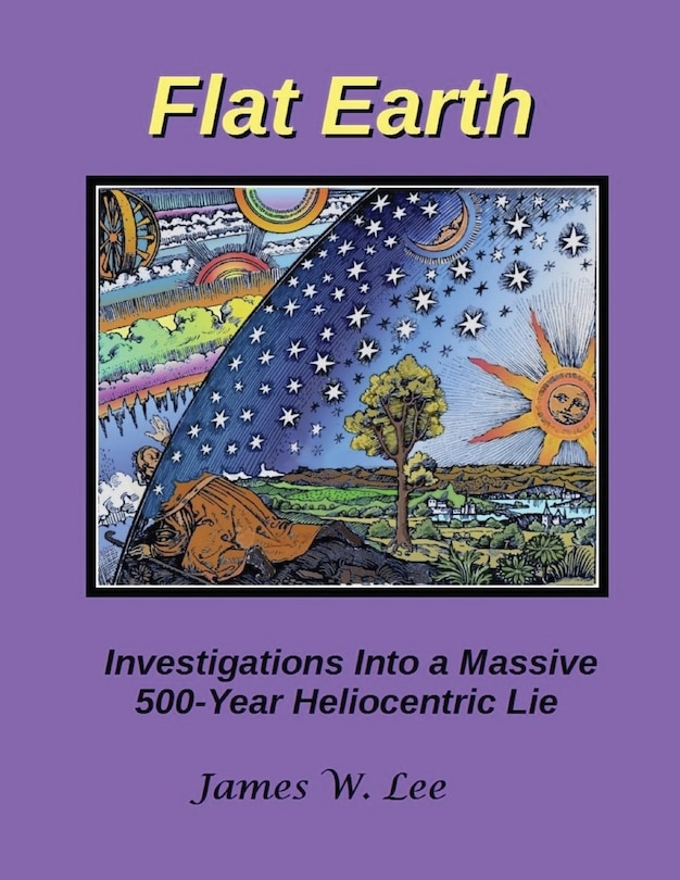 Front cover_Flat Earth; Investigations Into a Massive 500-Year Heliocentric Lie