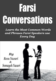 Farsi Conversations: Learn the Most Common Words and Phrases Farsi Speakers use Every Day