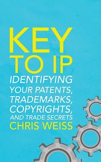 Key to IP: Identifying Your Patents, Trademarks, Copyrights, and Trade Secrets