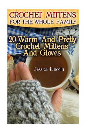 Crochet Mittens For The Whole Family: 20 Warm And Pretty Crochet Mittens And Gloves: (Crochet Hook A, Crochet Accessories, Crochet Patterns, Crochet Books, Easy Crocheting)