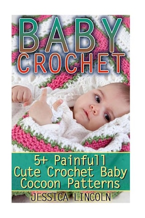 Baby Crochet: 5+ Painfully Cute Crochet Baby Cocoon Patterns: (Crochet Hook A, Crochet Accessories, Crochet Patterns, Crochet Books, Easy Crocheting)