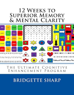12 Weeks to Superior Memory & Mental Clarity: The Ultimate Cognitive Enhancement Program