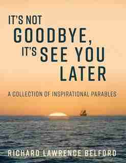 It's Not Goodbye, It's See You Later by Richard Belford