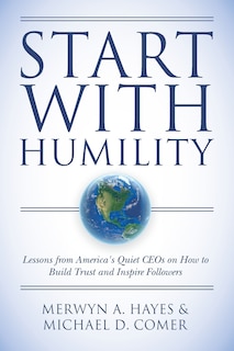 Start With Humility: Lessons from America's Quiet CEOs on How to Build Trust and Inspire Followers
