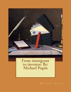 From immigrant to inventor. By: Michael Pupin