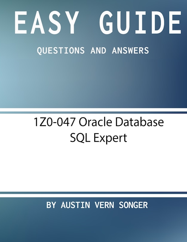 Easy Guide: 1Z0-047 Oracle Database SQL Expert: Questions and Answers