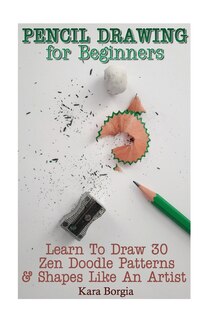 Pencil Drawing for Beginners: Learn To Draw 30 Zen Doodle Patterns & Shapes Like An Artist: (Zentangle for beginners, Zentangle patterns, Zentangle Basics, Zentangle art for beginners)
