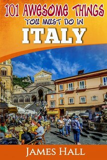 Italy: 101 Awesome Things You Must Do In Italy: Italy Travel Guide to The Land of Devine Art, Ancient Culture and Mundane Pleasures. The True Travel Guide from a True Traveler. All You Need To Know About Italy.